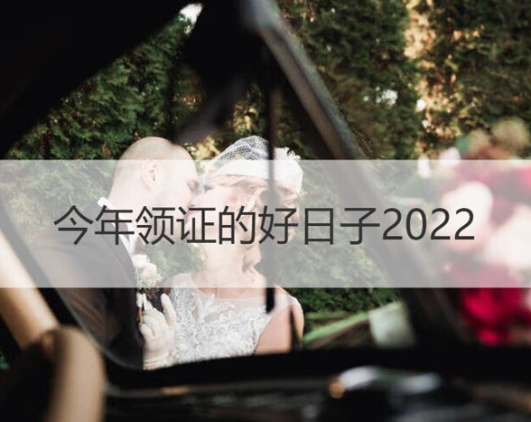 2022年領結婚證的好日子（最佳領證日期）