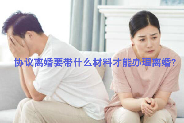 協議離婚要帶什么材料才能辦理離婚？