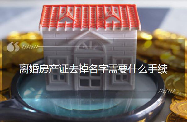 離婚房產證去掉名字需要什么手續？